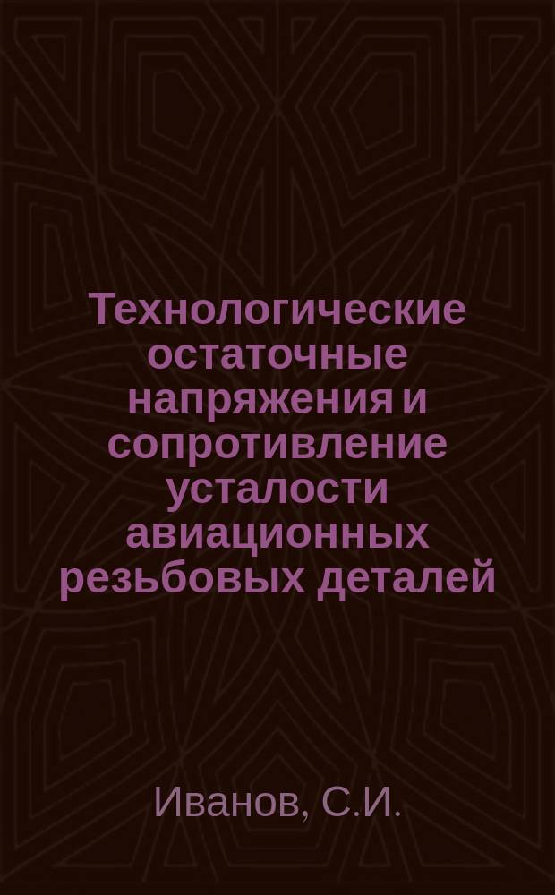 Технологические остаточные напряжения и сопротивление усталости авиационных резьбовых деталей
