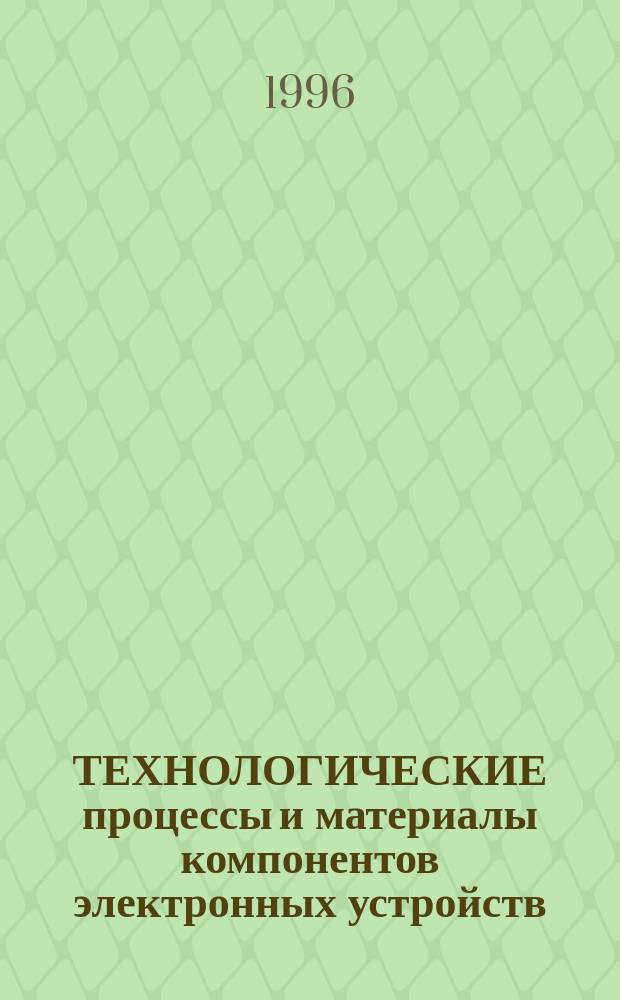 ТЕХНОЛОГИЧЕСКИЕ процессы и материалы компонентов электронных устройств : Сб. науч. тр
