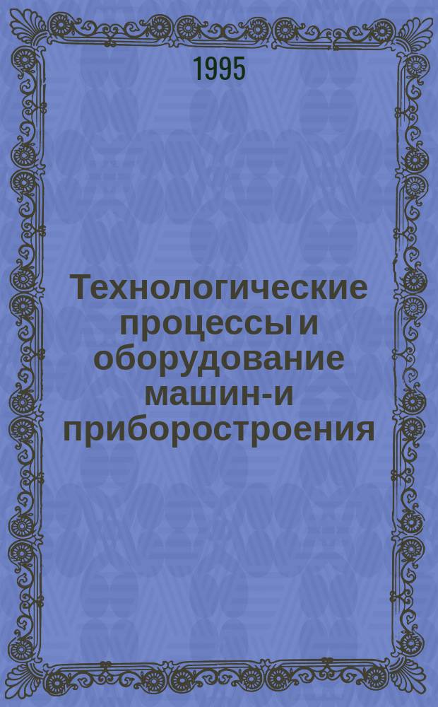 Технологические процессы и оборудование машино- и приборостроения : Межвуз. сб. науч. тр