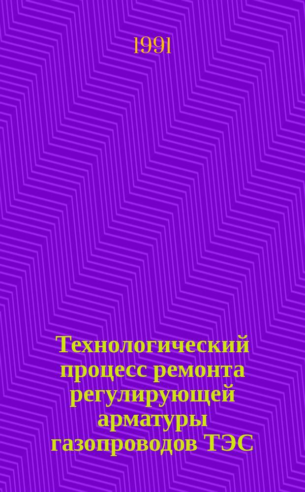 Технологический процесс ремонта регулирующей арматуры газопроводов ТЭС: 388500.370.02201.00235 : (Комплект документов) : Утв. ВПО "Союзэнергоремонт" 23.09.88