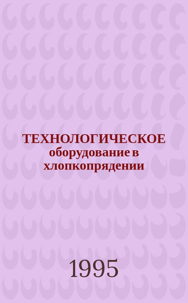 ТЕХНОЛОГИЧЕСКОЕ оборудование в хлопкопрядении : Учеб. пособие для студентов спец. 280300