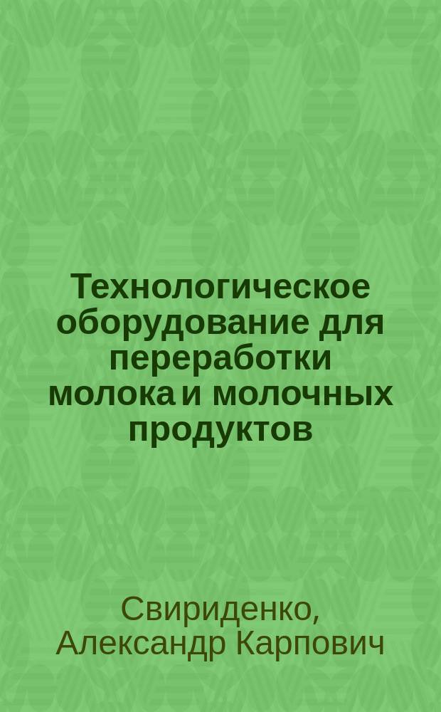 Технологическое оборудование для переработки молока и молочных продуктов : Учеб. пособие для вузов по специальности 311500 "Механизация перераб. с.-х. продукции"
