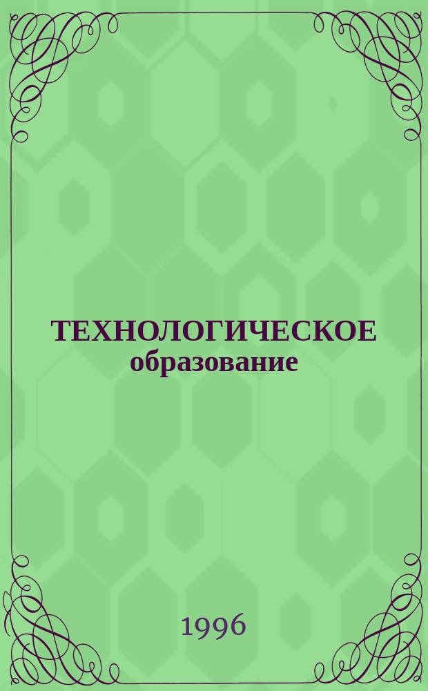 ТЕХНОЛОГИЧЕСКОЕ образование : Междунар. спец. вып. журн. "Информатика и образование", посвящ. II Междунар. конгр. ЮНЕСКО "Образование и информатика". Москва, Рос. Федерация, 1-5 июля 1996 г