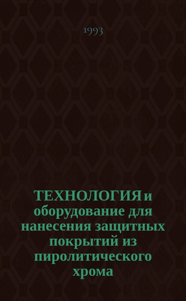 ТЕХНОЛОГИЯ и оборудование для нанесения защитных покрытий из пиролитического хрома : Обзор по отеч. источникам 1962-1991 гг