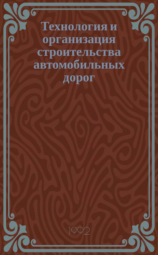 Технология и организация строительства автомобильных дорог : Учеб. по спец. "Стр-во автомоб. дорог и аэродромов"