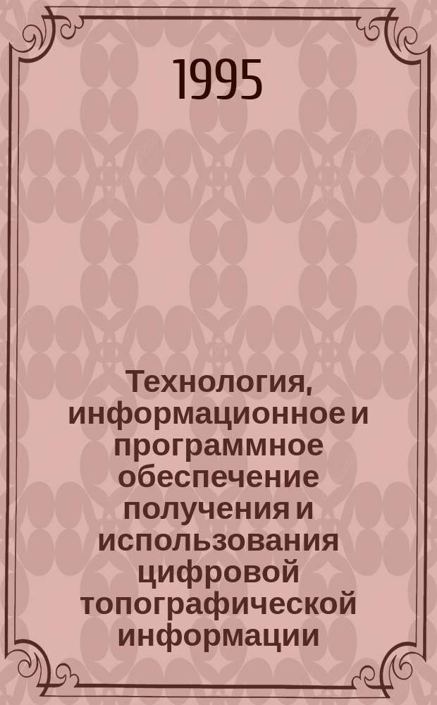 Технология, информационное и программное обеспечение получения и использования цифровой топографической информации : Сб. ст.