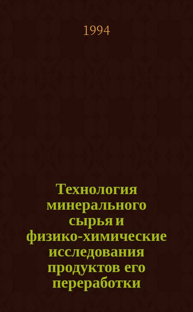 Технология минерального сырья и физико-химические исследования продуктов его переработки = Raw material technology and physico-chemical investigation of resulting products : Сб. науч. тр