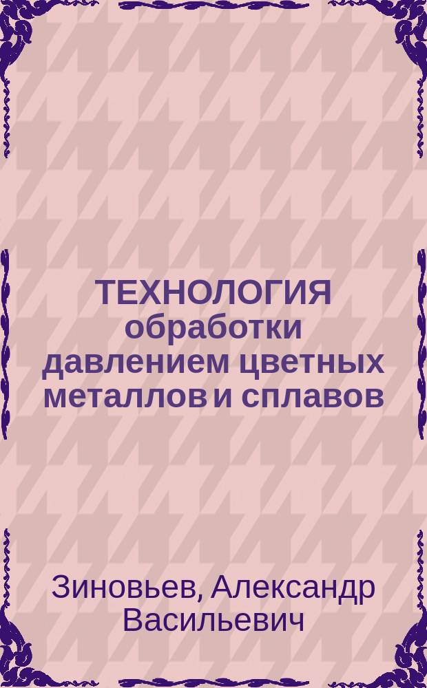 ТЕХНОЛОГИЯ обработки давлением цветных металлов и сплавов : Учебник для вузов по спец. "Обраб. металлов давлением"