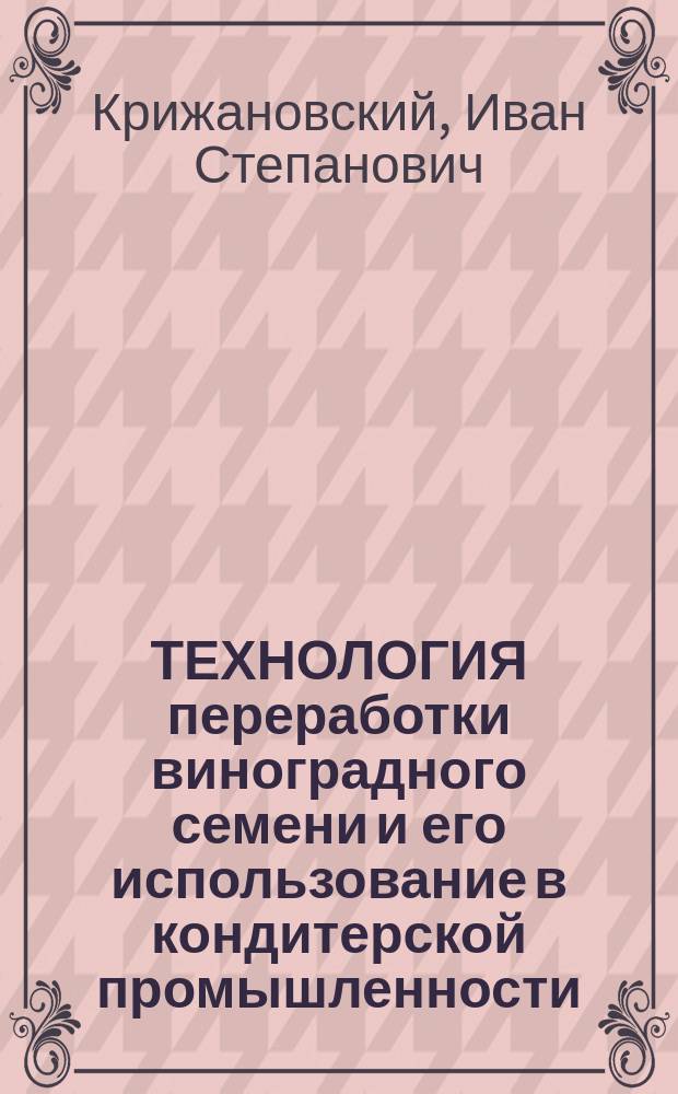 ТЕХНОЛОГИЯ переработки виноградного семени и его использование в кондитерской промышленности