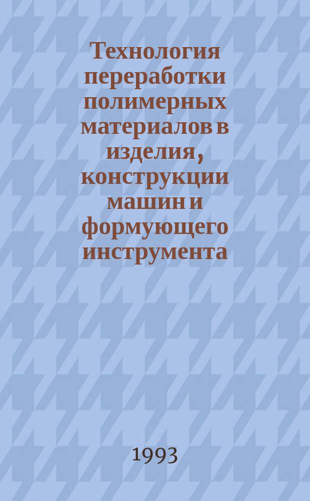 Технология переработки полимерных материалов в изделия, конструкции машин и формующего инструмента : Библиогр. указ. лит. для студентов всех форм обучения спец. 17.05.06