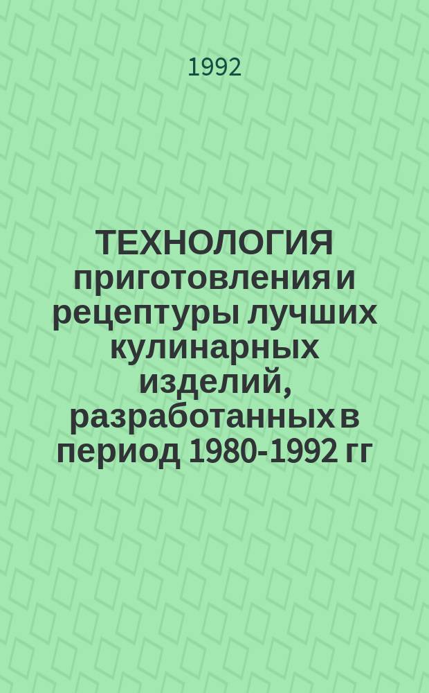 ТЕХНОЛОГИЯ приготовления и рецептуры лучших кулинарных изделий, разработанных в период 1980-1992 гг. : (Отеч. и зарубеж. опыт)