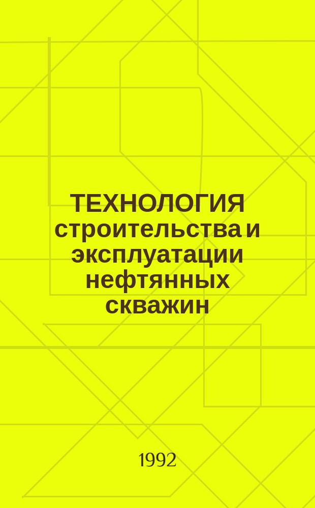 ТЕХНОЛОГИЯ строительства и эксплуатации нефтянных скважин : Сб. ст.