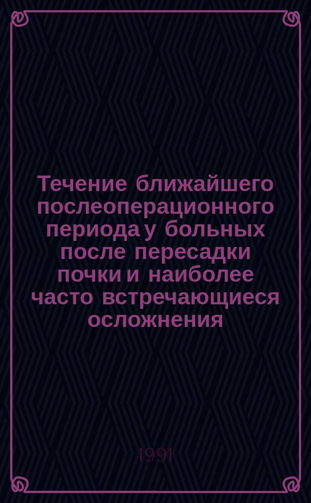 Течение ближайшего послеоперационного периода у больных после пересадки почки и наиболее часто встречающиеся осложнения : Метод. рекомендации (с правом переизд. мест. органами здравоохранения)