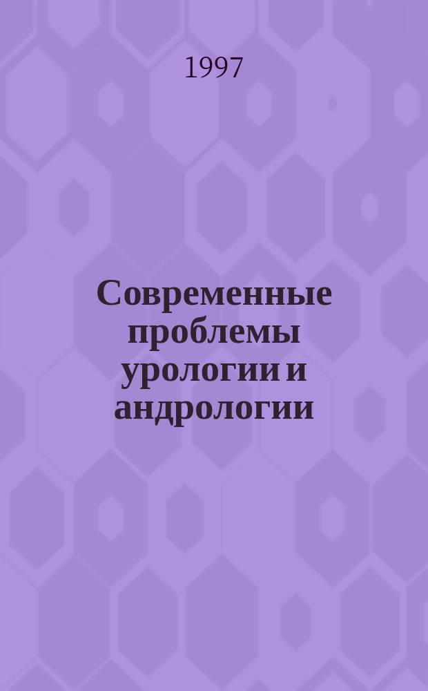 Современные проблемы урологии и андрологии : По материалам каф. урологии и андрологии С.-Петерб. мед. акад. последиплом. образования : Актовая речь на заседании Ученого совета, посвящ. 112-й годовщине со дня основания С.-Петерб. мед. акад. последиплом. образования