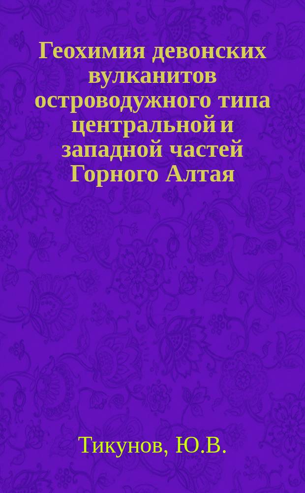 Геохимия девонских вулканитов островодужного типа центральной и западной частей Горного Алтая
