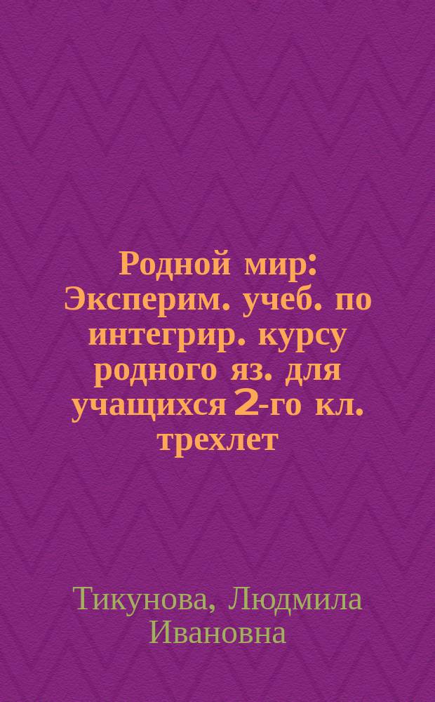 Родной мир : Эксперим. учеб. по интегрир. курсу родного яз. для учащихся 2-го кл. трехлет. и 3-го кл. четырехлет. нач. шк