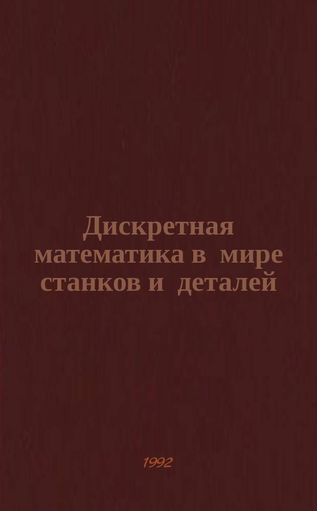 Дискретная математика в мире станков и деталей : Введ. в мат. моделирование задач дискрет. пр-ва