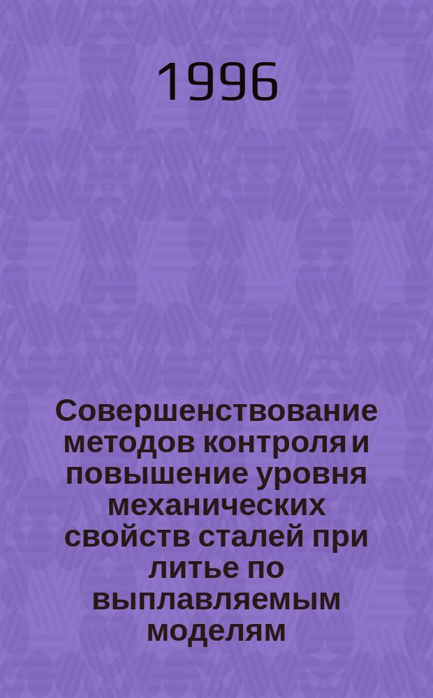 Совершенствование методов контроля и повышение уровня механических свойств сталей при литье по выплавляемым моделям : Автореф. дис. на соиск. учен. степ. д. т. н