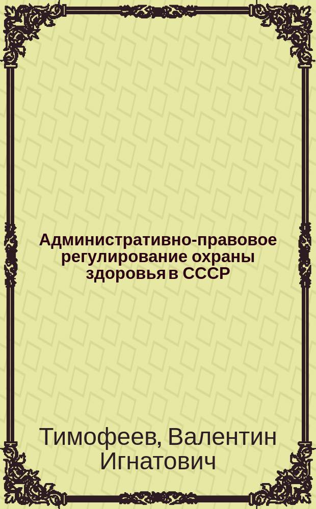 Административно-правовое регулирование охраны здоровья в СССР : Учеб. пособие
