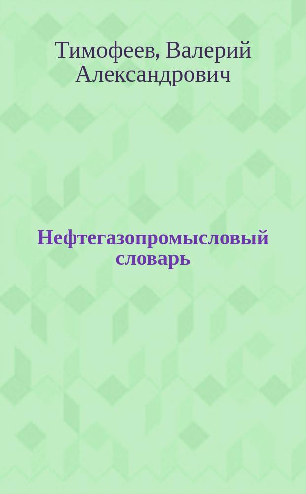 Нефтегазопромысловый словарь = Technical petroleum-gas dictionary : Русский, английский, французский, немецкий, испанский