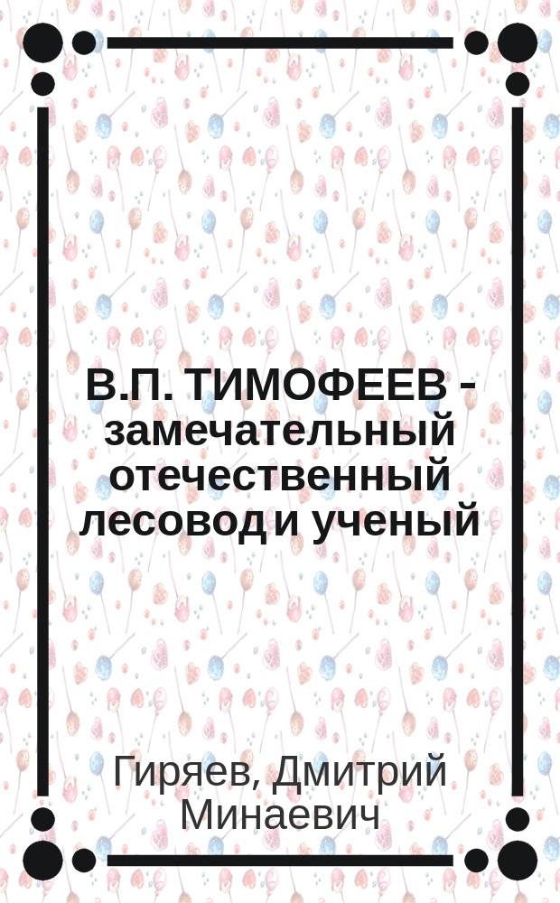 В.П. ТИМОФЕЕВ - замечательный отечественный лесовод и ученый : К 100-летию со дня рождения В.П. Тимофеева (15.09.1892 г. - 12.03.1981 г.)