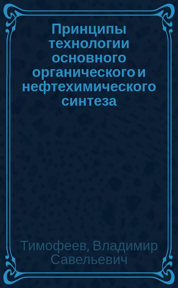 Принципы технологии основного органического и нефтехимического синтеза : Учеб. пособие для вузов по спец. "Хим. технология органич. веществ"