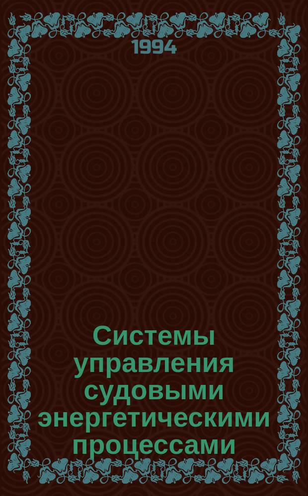 Системы управления судовыми энергетическими процессами : Учеб. для учеб. заведений мор., реч. и рыбопромысл. флота по спец. 1809 "Электрооборудование и автоматика судов"