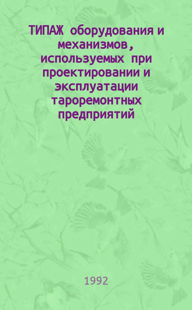 ТИПАЖ оборудования и механизмов, используемых при проектировании и эксплуатации тароремонтных предприятий