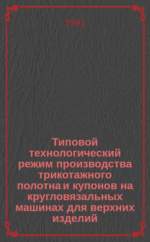 Типовой технологический режим производства трикотажного полотна и купонов на кругловязальных машинах для верхних изделий (вязание, отделка) : Утв. отд. развития пром-сти по пр-ву одежды Госкомлегпрома СССР 01.07.91