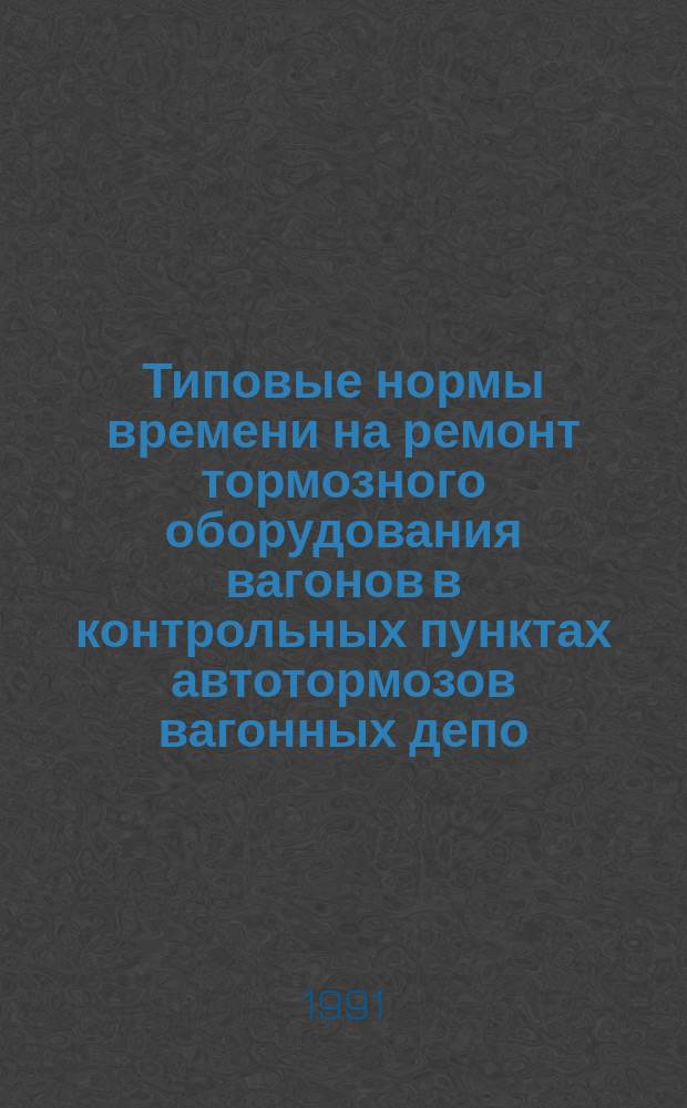 Типовые нормы времени на ремонт тормозного оборудования вагонов в контрольных пунктах автотормозов вагонных депо : Утв. М-вом путей сообщ. СССР 26.05.89
