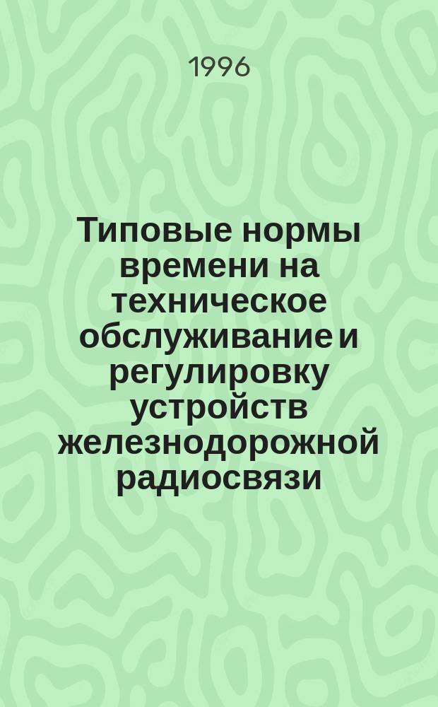 Типовые нормы времени на техническое обслуживание и регулировку устройств железнодорожной радиосвязи : ЦПШ-28/1 : Утв. Упр. сигнализации, связи и вычисл. техники МПС России (М-ва путей сообщ. России) 17.01.96