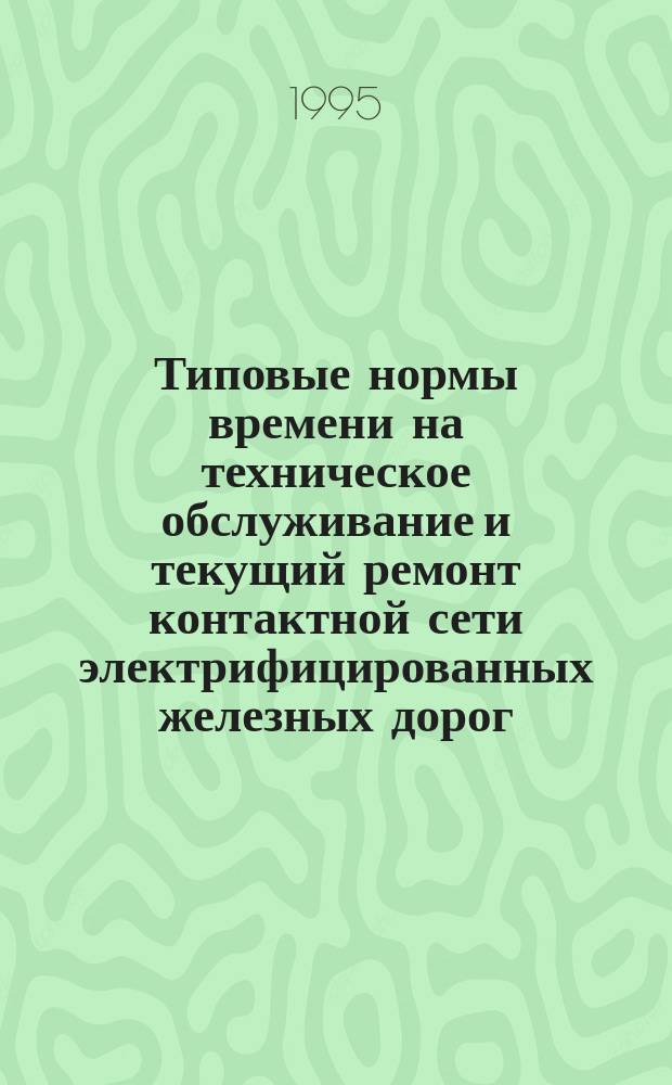Типовые нормы времени на техническое обслуживание и текущий ремонт контактной сети электрифицированных железных дорог : Утв. М-вом путей сообщ. РФ 07.06.95