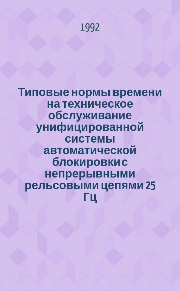 Типовые нормы времени на техническое обслуживание унифицированной системы автоматической блокировки с непрерывными рельсовыми цепями 25 Гц (УСАБ) : Утв. М-вом путей сообщ. СССР 06.05.91