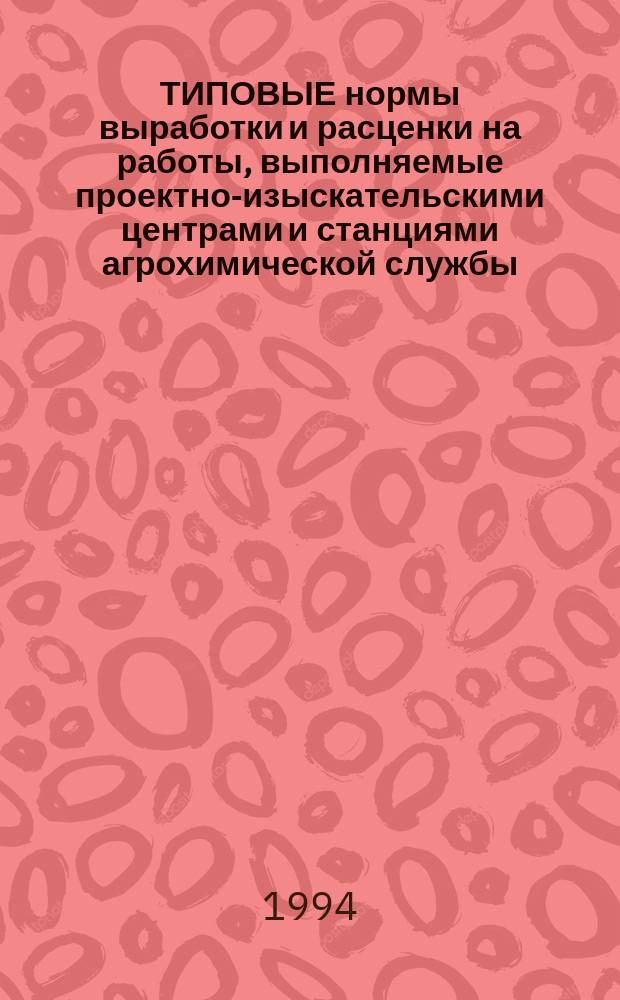 ТИПОВЫЕ нормы выработки и расценки на работы, выполняемые проектно-изыскательскими центрами и станциями агрохимической службы