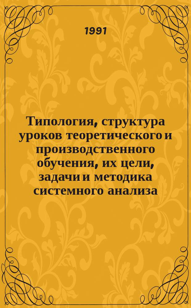 Типология, структура уроков теоретического и производственного обучения, их цели, задачи и методика системного анализа : Метод. рекомендации