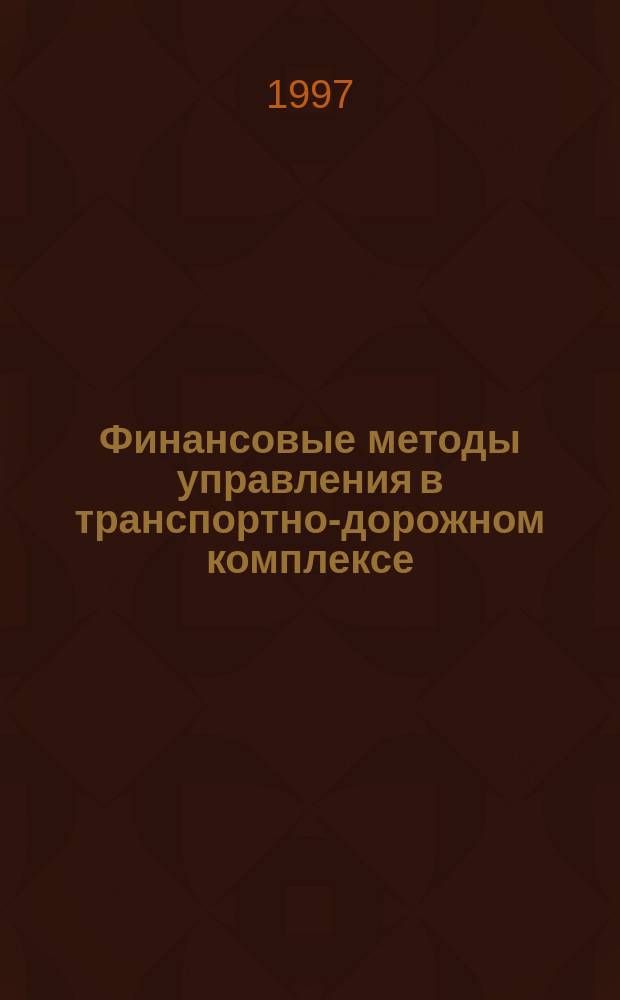 Финансовые методы управления в транспортно-дорожном комплексе : Учеб. пособие : Для студентов, обучающихся экон. спец.