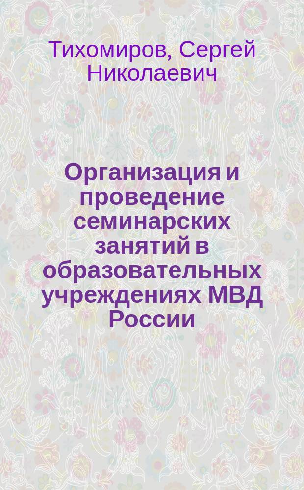 Организация и проведение семинарских занятий в образовательных учреждениях МВД России : Метод. рекомендации
