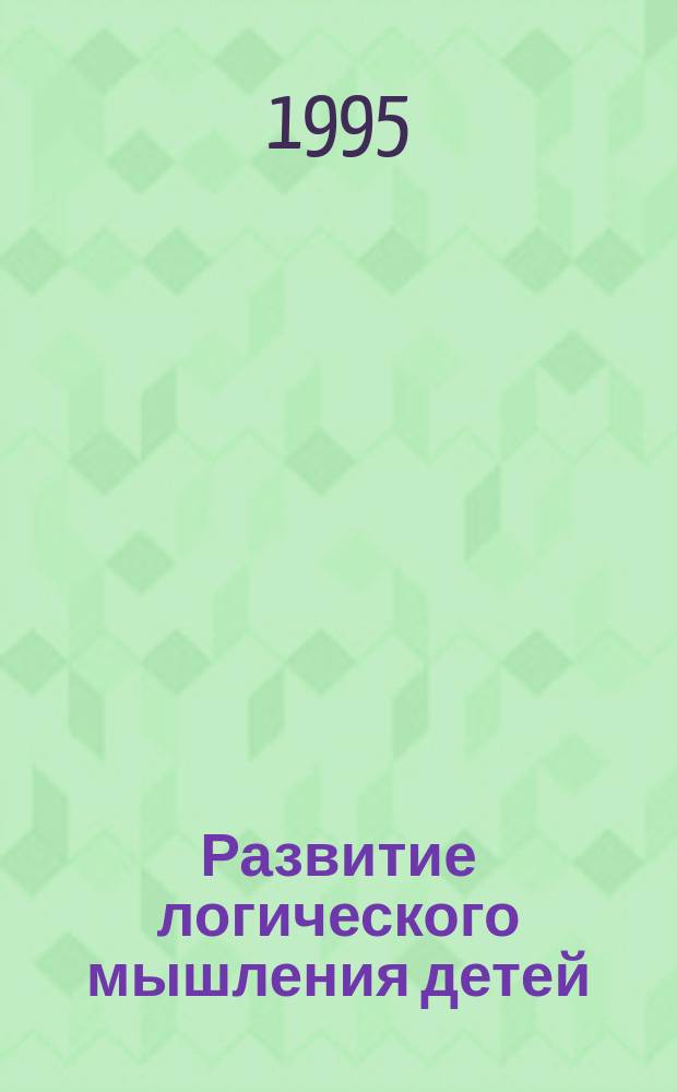 Развитие логического мышления детей : Попул. пособие для родителей и педагогов