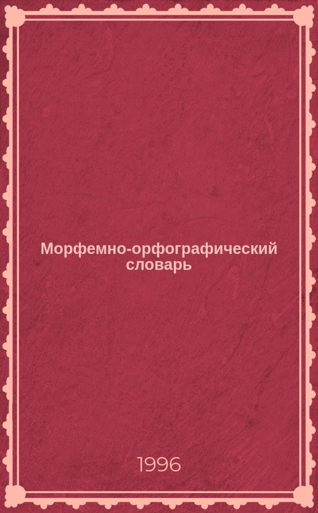 Морфемно-орфографический словарь : Рус. морфемика