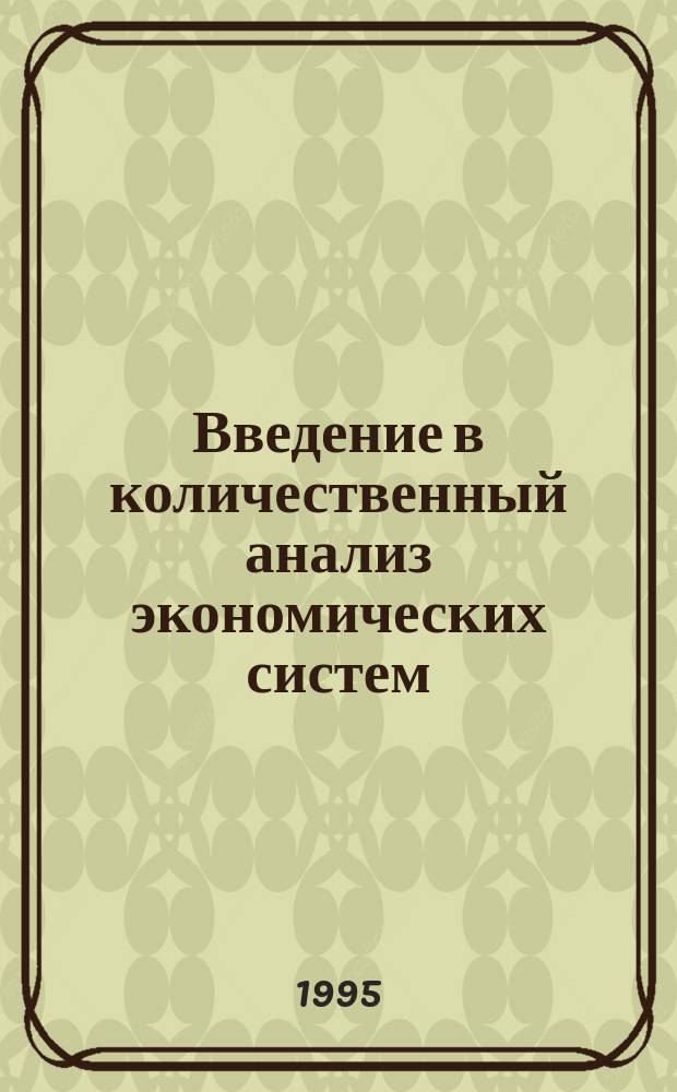 Введение в количественный анализ экономических систем : Учеб. пособие для студентов для специальности "Мат. методы и исслед. операций в экономике" 061800