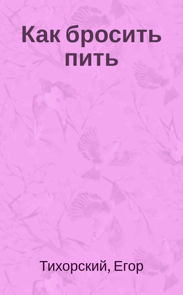 Как бросить пить : Действ. способ избавления от пьянства