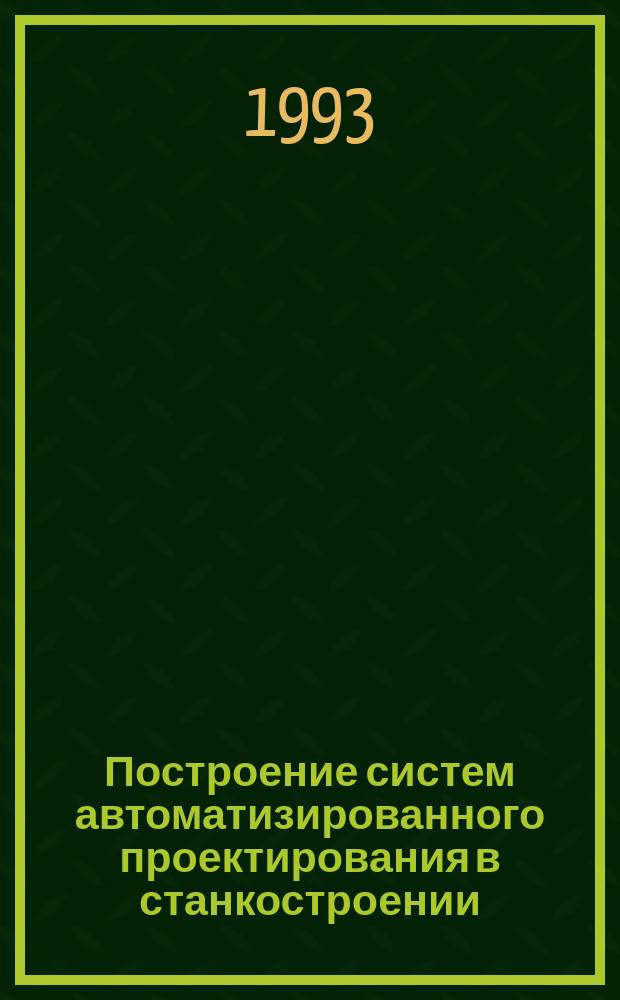 Построение систем автоматизированного проектирования в станкостроении : Учеб. пособие