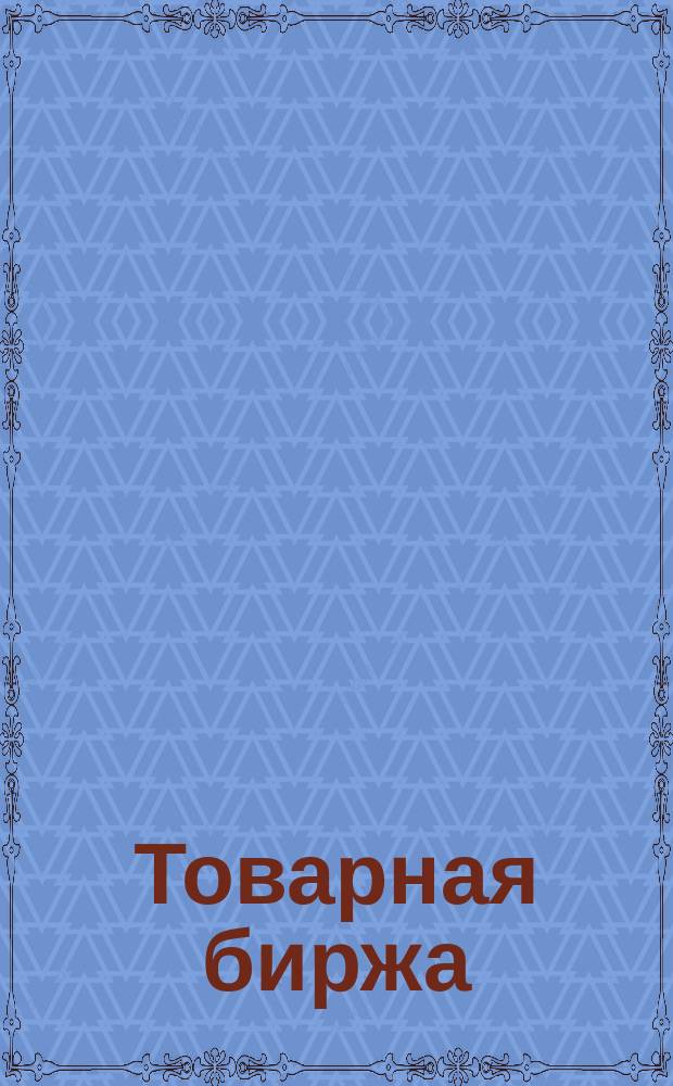 Товарная биржа : Как участвовать в биржевых торгах? : Сб. документов и рекомендаций по участию в биржевых торгах для руководителей предприятий, учреждений и част. предпринимателей