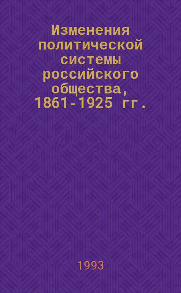 Изменения политической системы российского общества, 1861-1925 гг. : Учеб. пособие