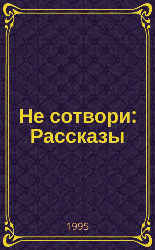 Не сотвори : Рассказы