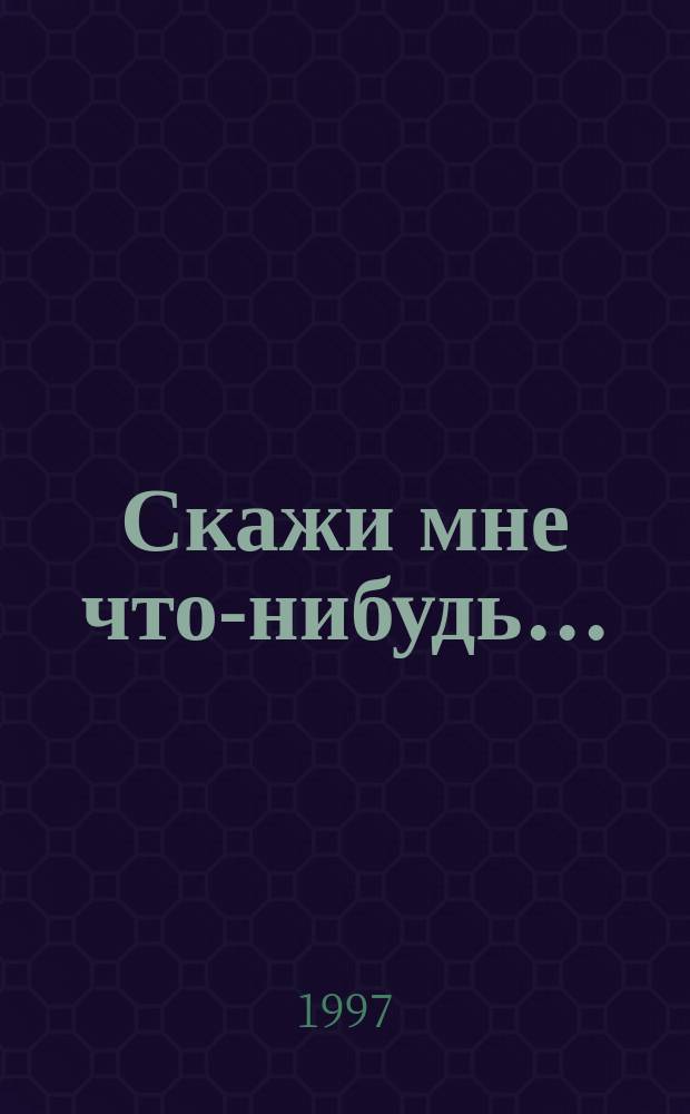 Скажи мне что-нибудь... : Повести и рассказы