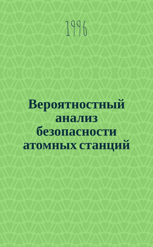 Вероятностный анализ безопасности атомных станций : Методика расчета показателей надежности систем безопасности АЭС (ВАБ-О) на прим. САОЗ НД ВВЭР-1000 : Учеб. пособие : Для студентов спец. 1010 "Атом. электр. станции и установки"