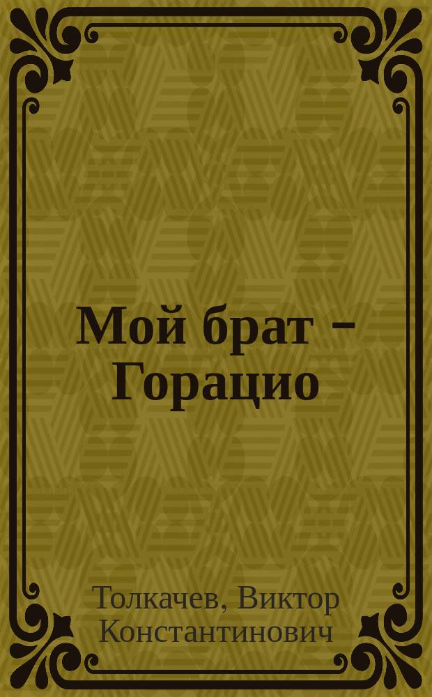 Мой брат - Горацио : Трагисатира в 5 актах с прологом и эпилогом : Новая интерпретация драмы В. Шекспира "Гамлет, принц Датский"