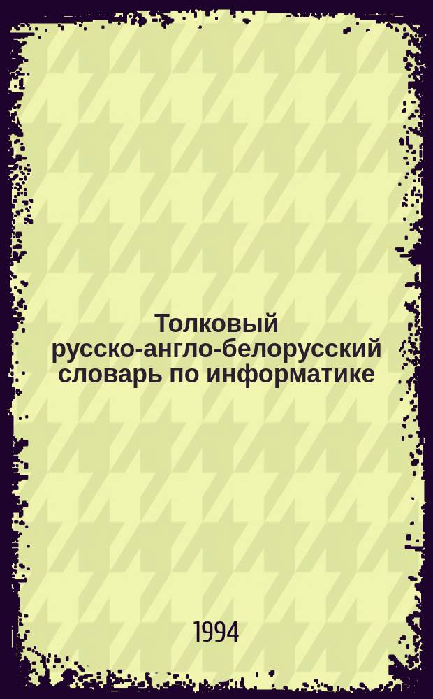 Толковый русско-англо-белорусский словарь по информатике = Тлумачальны руска-англа-беларускi слоунiк па iнфарматыцы