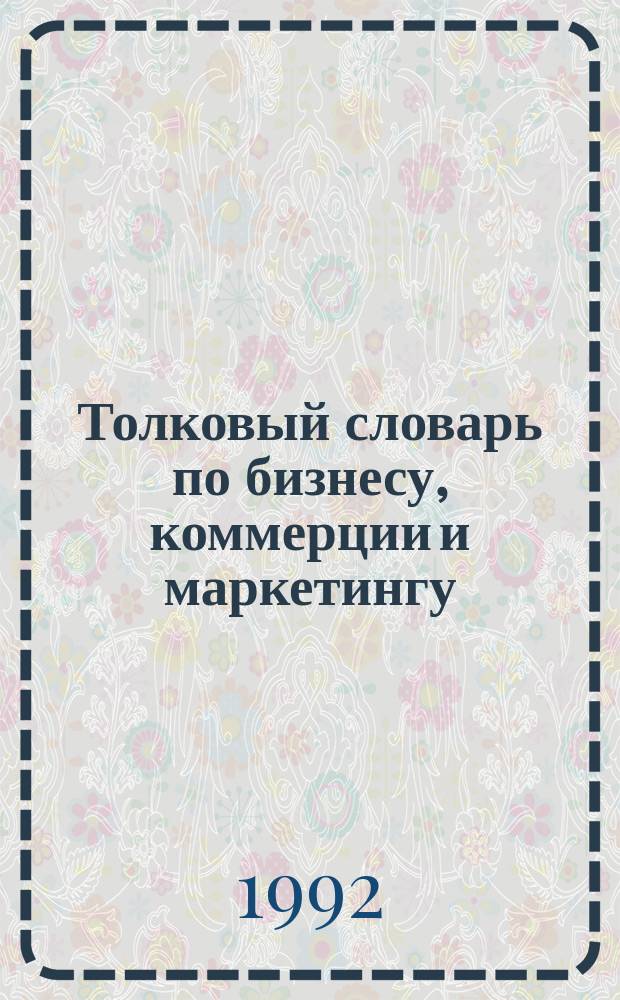 Толковый словарь по бизнесу, коммерции и маркетингу